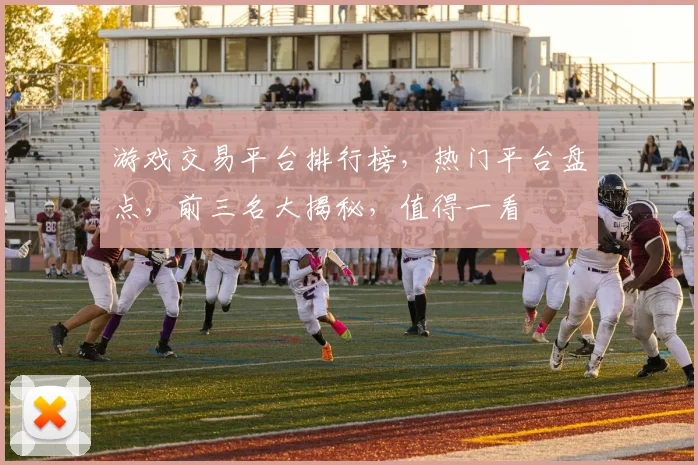 游戏交易平台排行榜，热门平台盘点，前三名大揭秘，值得一看