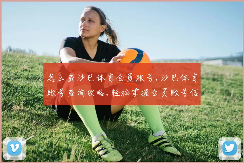 怎么查沙巴体育会员账号,沙巴体育账号查询攻略,轻松掌握会员账号信息