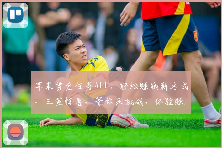 苹果赏金任务APP，轻松赚钱新方式，三重惊喜，等你来挑战，体验赚钱乐趣