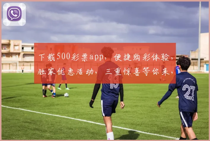 下载500彩票app，便捷购彩体验，独家优惠活动，三重惊喜等你来，速来体验
