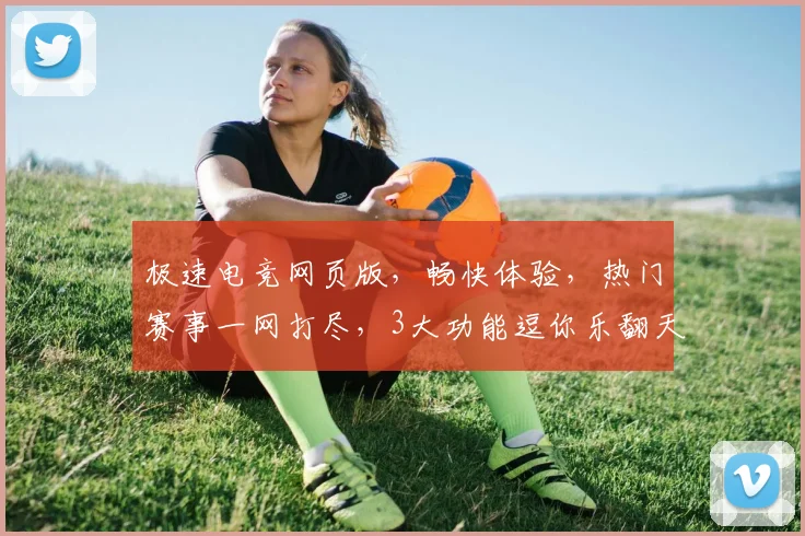 极速电竞网页版，畅快体验，热门赛事一网打尽，3大功能逗你乐翻天