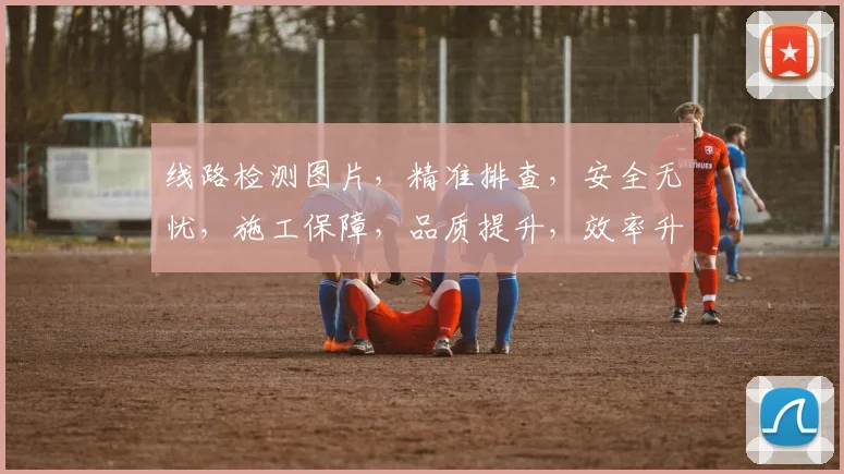 线路检测图片，精准排查，安全无忧，施工保障，品质提升，效率升级，三步到位。