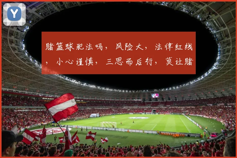 赌篮球犯法吗，风险大，法律红线，小心谨慎，三思而后行，莫让赌注成牢狱之灾。