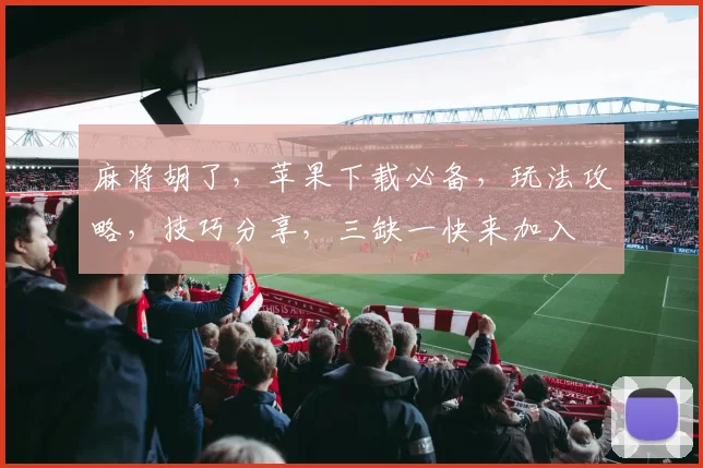 麻将胡了，苹果下载必备，玩法攻略，技巧分享，三缺一快来加入