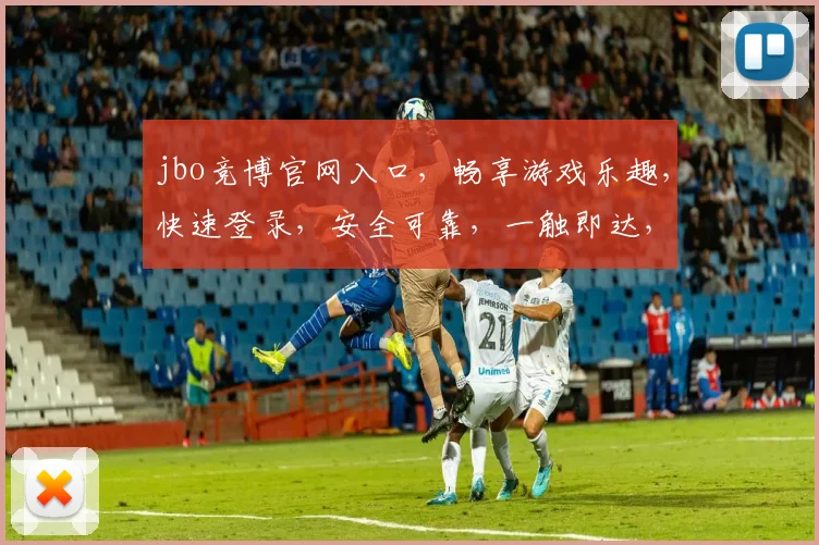 jbo竞博官网入口，畅享游戏乐趣，快速登录，安全可靠，一触即达，三步轻松体验