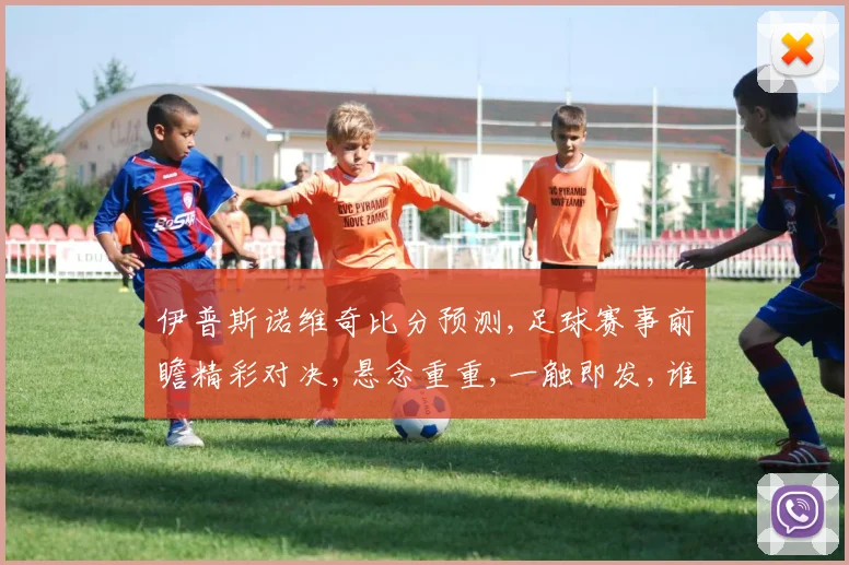 伊普斯诺维奇比分预测,足球赛事前瞻精彩对决,悬念重重,一触即发,谁将问鼎