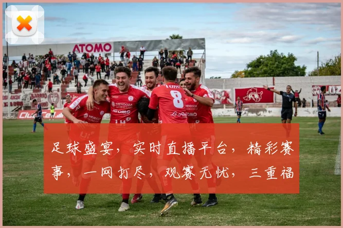 足球盛宴，实时直播平台，精彩赛事，一网打尽，观赛无忧，三重福利，等你来享，